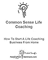 Common Sense Life Coaching: How To Start A Life Coaching Business From Home