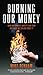 Burning Our Money: How Government wastes our cash and what we can do about it