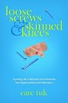 Loose Screws and Skinned Knees: Turning Life's Obstacles and Adversity Into Opportunities and Adventure Loose Screws and Skinned Knees: Turning Life's Obstacles and Adversity Into Opportunities and Adventure