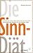 Die Sinn-Diät: Warum wir schon alles haben, was wir brauchen—Philosophische Rezepte für ein erfülltes Leben