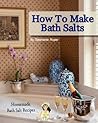 How To Make Bath Salts. Homemade Bath Salt Recipes. (Pamper Yourself Book 1)