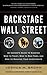 Backstage Wall Street: An Insider's Guide to Knowing Who to Trust, Who to Run From, and How to Maximize Your Investments