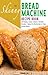 The Skinny Bread Machine Recipe Book: 70 Simple, Lower Calorie, Healthy Breads... Baked To Perfection In Your Bread Maker.