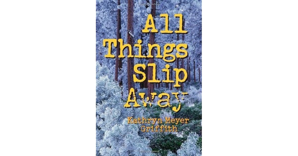 All Things Slip Away by Kathryn Meyer Griffith