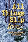 All Things Slip Away by Kathryn Meyer Griffith