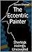 The Eccentric Painter (A Sherlock Holmes Uncovered Tale Book 1)