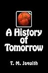 A History of Tomorrow by T.M. Jaquith