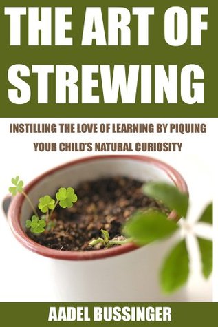The Art of Strewing: Instilling the Love of Learning by Piquing your Child’s Natural Curiosity (Kindle Edition)