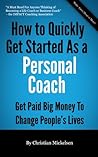 How To Quickly Get Started As A Personal Coach: Get Paid Big Money To Change People's Lives