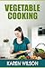 Vegetable Cooking: How To Cook Vegetables Without Breaking the Vitamins and Nutrients, Making Vegetables Taste Better And Guidelines For Healthy Eating With Vegetables