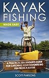 Kayak Fishing: A Practical Sea Angler’s Guide for Catching Your Favorite Big Fish from a Kayak (Kayaking)