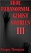 True Paranormal Ghost Stories III: READ AT YOUR OWN RISK! (True Paranormal Stories)