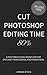 Cut Photoshop Editing Time 80%: A post processing workflow for efficient professional photographers (Includes Video)