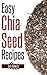 Easy Chia Seed Recipes: Fast & East Cooking For A Healthy, Natural Diet