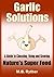 Garlic Solutions: A Guide to Choosing, Using and Growing Nature's Super Food