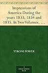 Impressions of America During the years 1833, 1834 and 1835. In Two Volumes, Volume I.