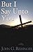But I Say Unto You by John G. Reisinger But I Say Unto You by John G. Reisinger