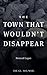 The Town That Wouldn’t Disappear
