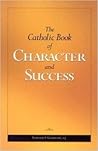 The Catholic Book of Character and Success by Edward F. Garesché