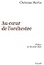 Au coeur de l'orchestre (Musique) by Christian Merlin