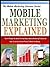 MOBILE MARKETING EXPLAINED: The 10 Things You Need To Know About Mobile Marketing To Discover How To Use Your Smart Phone To Make You Money (The Mobile Marketing Success Series Book 1)