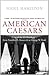 American Caesars: Lives of the US Presidents, from Franklin D. Roosevelt to George W. Bush