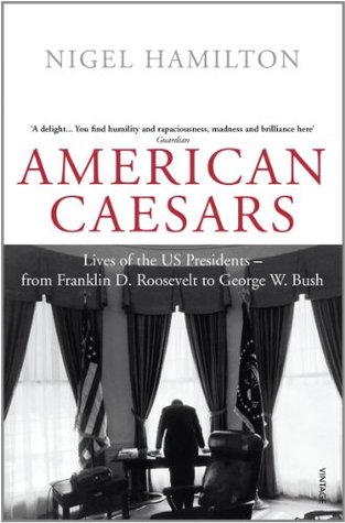 American Caesars: Lives of the US Presidents, from Franklin D. Roosevelt to George W. Bush