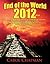 End of the World 2012 EBook: The Latest Up-To-Date Information on the Mayan Calendar, the Alignment with the Galactic Center, and the December 21 2012 Mayan Prophecies - Will the World End in 2012?
