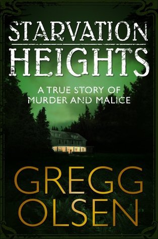 Starvation Heights A True Story Of Murder And Malice In The Woods Of The Pacific Northwest By Gregg Olsen