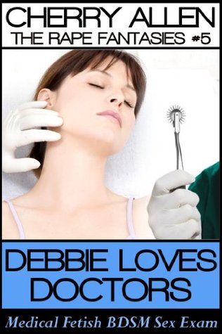 Debbie Loves Doctors: Medical Fetish BDSM Sex Exam (The Rape Fantasies)
