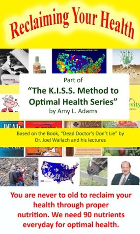 Reclaiming Your Health - Based on the book, "Dead Doctors Don't Lie" by Dr. Joel Wallach and his lectures (The K.I.S.S. Method to Optimal Health Book 1)