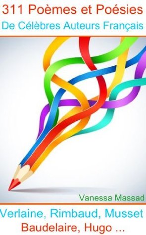 311 Poèmes et Poésies de Célèbres Auteurs Français (Verlaine, Rimbaud, Baudelaire, Musset, Hugo...)