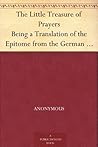 The Little Treasure of Prayers Being a Translation of the Epitome from the German Larger 'Treasure of prayers' ['Gebets-Schatz']