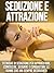 Seduzione e Attrazione - Tecniche di Seduzione per Approcciare, Conoscere, Sedurre e Conquistare le Donne che hai Sempre Desiderato (Italian Edition)