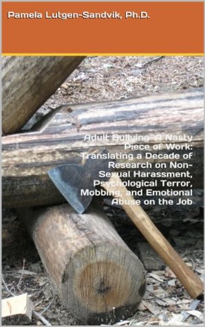Adult Bullying—A Nasty Piece of Work: Translating a Decade of Research on Non-Sexual Harassment, Psychological Terror, Mobbing, and Emotional Abuse on the Job (Kindle Edition)