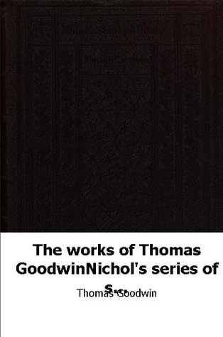 The works of Thomas GoodwinNichol's series of standard divinesThe Works of