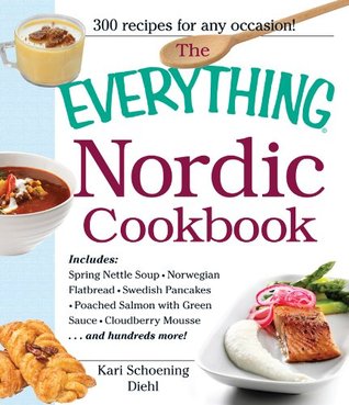 The Everything Nordic Cookbook: Includes: Spring Nettle Soup, Norwegian Flatbread, Swedish Pancakes, Poached Salmon with Green Sauce, Cloudberry Mousse...and hundreds more! (Everything® Series)
