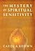 The Mystery of Spiritual Sensitivity: You Practical Guide to Responding to Burdens You Feel from God's Heart: Your Practical Guide to Responding to Burdens You Feel from God's Heart