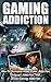 Gaming Addiction: Online Addiction: Internet Addiction: How To Overcome Video Game, Internet, And Online Addiction (Relief & Treatments For Video Gaming ... So You Can Recover Your Life Guide)