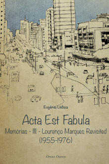 Acta Est Fabula - Memórias III Lourenço Marques Revisited (1955-1976)