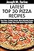 Tried And Tested Top 30 Delicious And Tasty Pizza Recipes: Latest Collection of Top Class, Proven, Most-Wanted Delicious, Super Easy And Quick Pizza Dishes For You And Your Whole Family