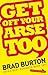 Get Off Your Arse Too by Brad Burton