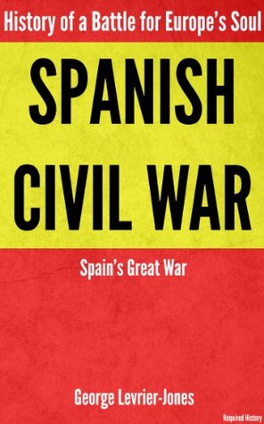 Spanish Civil War - History of a Battle for Europe’s Soul – Spain’s Great War (Required History)