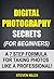 Digital Photography Secrets (For Beginners) - A 7 Step Formula For Taking Photos Like A Professional!
