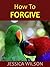 How to Forgive: To Forgive ...