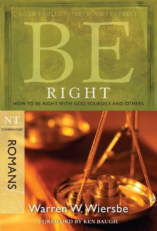 Be Right (Romans): How to Be Right with God, Yourself, and Others (The BE Series Commentary)