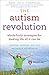 The Autism Revolution: Whole-Body Strategies for Making Life All It Can Be