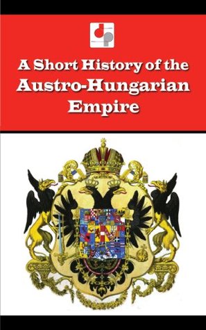 A Short History of the Austro-Hungarian Empire (Illustrated)