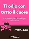 Ti odio con tutto il cuore by Valeria Luzi
