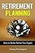 Retirement Planning: How to Retire Before You Expire (Retirement Books, Retirement Living)